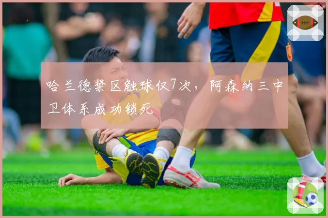 哈兰德禁区触球仅7次，阿森纳三中卫体系成功锁死