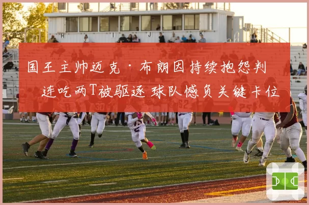 国王主帅迈克·布朗因持续抱怨判罚连吃两T被驱逐 球队憾负关键卡位战