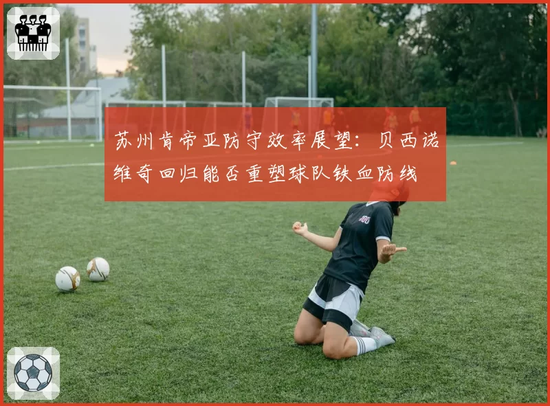 苏州肯帝亚防守效率展望:贝西诺维奇回归能否重塑球队铁血防线