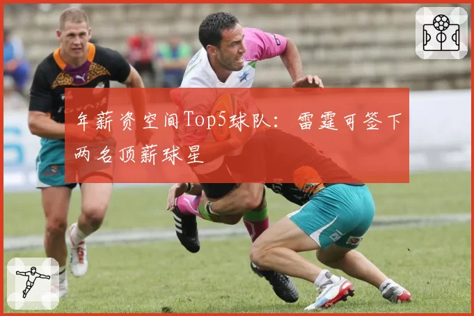 年薪资空间Top5球队：雷霆可签下两名顶薪球星