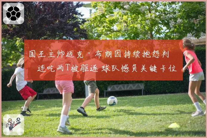 国王主帅迈克·布朗因持续抱怨判罚连吃两T被驱逐 球队憾负关键卡位战