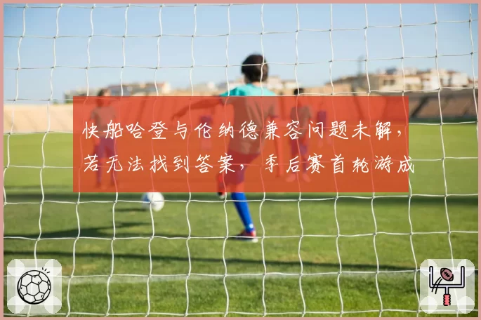 快船哈登与伦纳德兼容问题未解，若无法找到答案，季后赛首轮游成定局