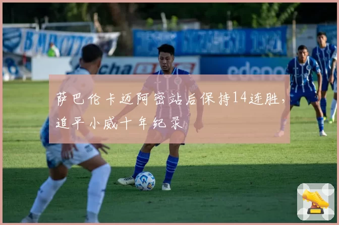 萨巴伦卡迈阿密站后保持14连胜，追平小威十年纪录