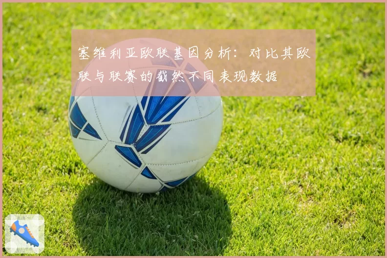 塞维利亚欧联基因分析:对比其欧联与联赛的截然不同表现数据