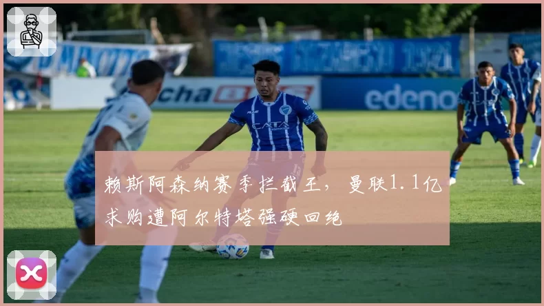 赖斯阿森纳赛季拦截王，曼联1.1亿求购遭阿尔特塔强硬回绝
