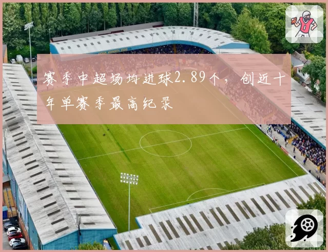 赛季中超场均进球2.89个,创近十年单赛季最高纪录