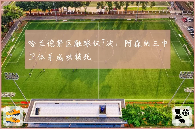 哈兰德禁区触球仅7次，阿森纳三中卫体系成功锁死
